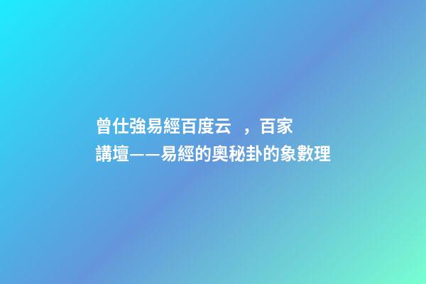 曾仕強易經百度云，百家講壇——易經的奧秘(曾仕強)卦的象數理